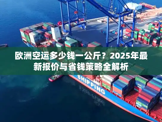 欧洲空运多少钱一公斤？2025年最新报价与省钱策略全解析