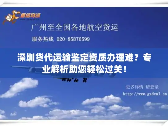 深圳货代运输鉴定资质办理难?专业解析助您轻松过关! 深圳货代运输鉴定资质办理难?专业解析助您轻松过关!