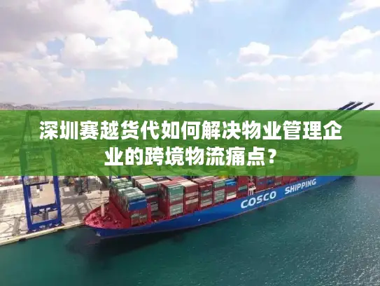 深圳赛越货代如何解决物业管理企业的跨境物流痛点？