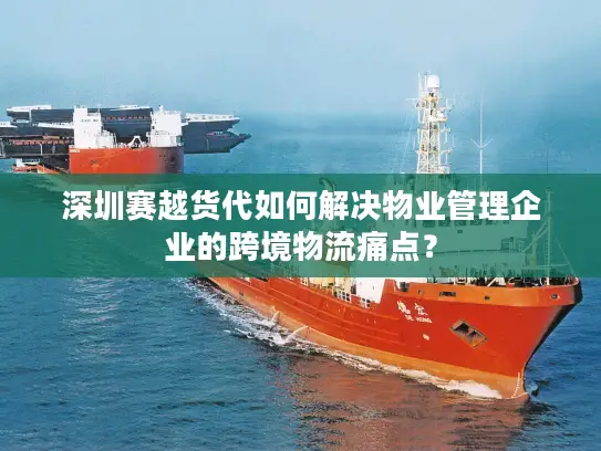 深圳赛越货代如何解决物业管理企业的跨境物流痛点？