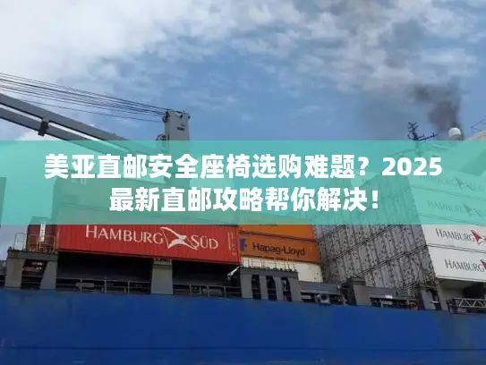 美亚直邮安全座椅选购难题？2025最新直邮攻略帮你解决！