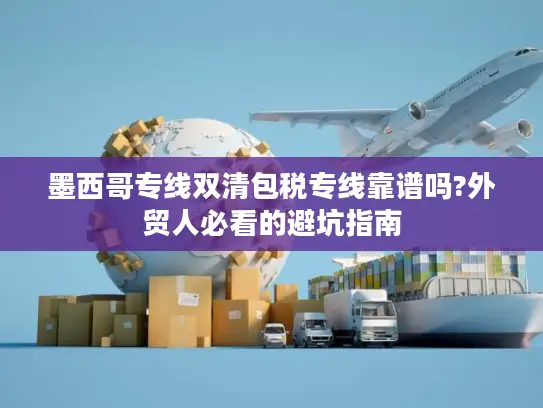 墨西哥专线双清包税专线靠谱吗?外贸人必看的避坑指南