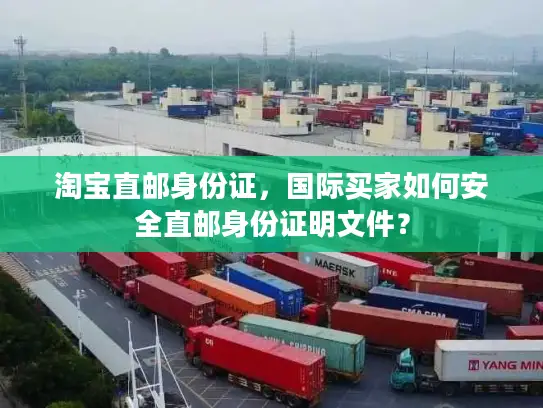 淘宝直邮身份证，国际买家如何安全直邮身份证明文件？