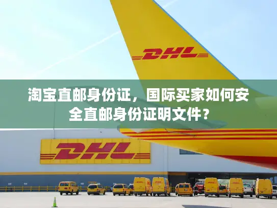 淘宝直邮身份证，国际买家如何安全直邮身份证明文件？