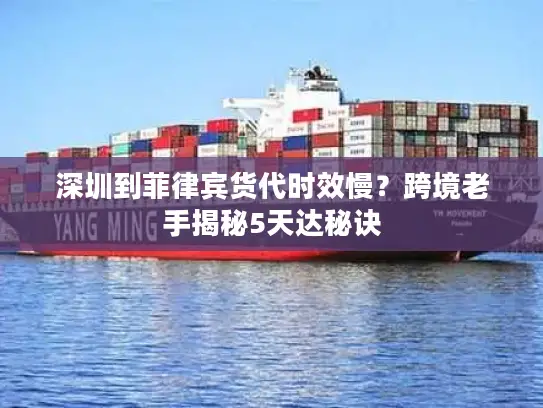 深圳到菲律宾货代时效慢？跨境老手揭秘5天达秘诀