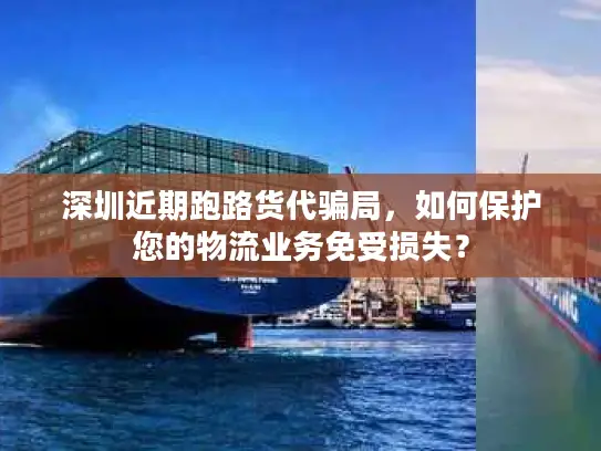 深圳近期跑路货代骗局，如何保护您的物流业务免受损失？