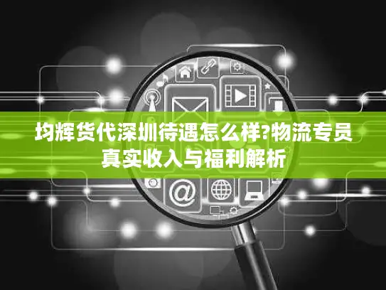 均辉货代深圳待遇怎么样?物流专员真实收入与福利解析