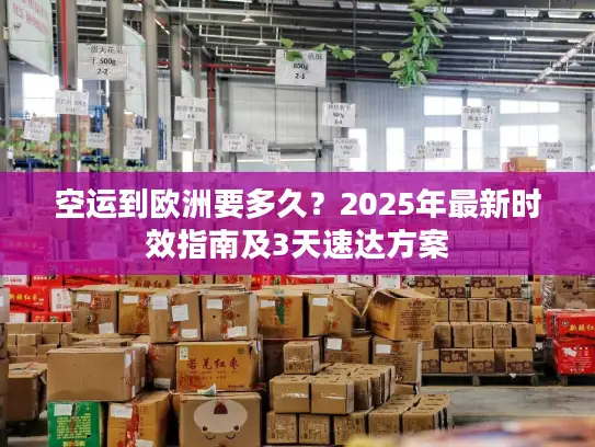 空运到欧洲要多久？2025年最新时效指南及3天速达方案