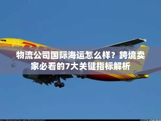 物流公司国际海运怎么样？跨境卖家必看的7大关键指标解析