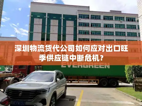 深圳物流货代公司如何应对出口旺季供应链中断危机？