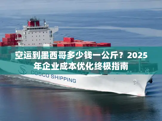 空运到墨西哥多少钱一公斤？2025年企业成本优化终极指南