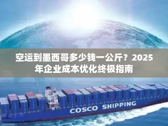 空运到墨西哥多少钱一公斤？2025年企业成本优化终极指南