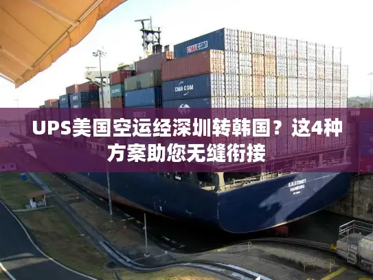 UPS美国空运经深圳转韩国？这4种方案助您无缝衔接