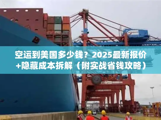 空运到美国多少钱？2025最新报价+隐藏成本拆解（附实战省钱攻略）