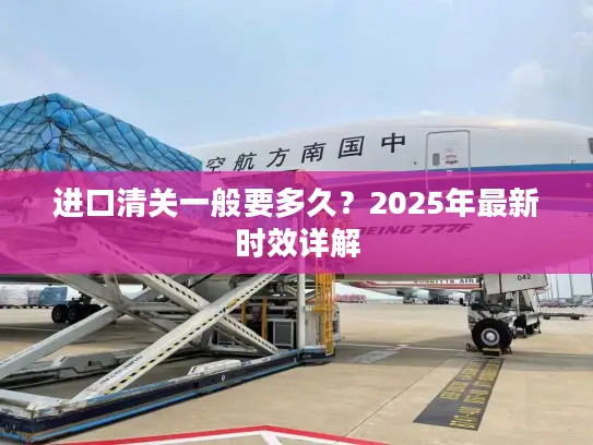 进口清关一般要多久？2025年最新时效详解