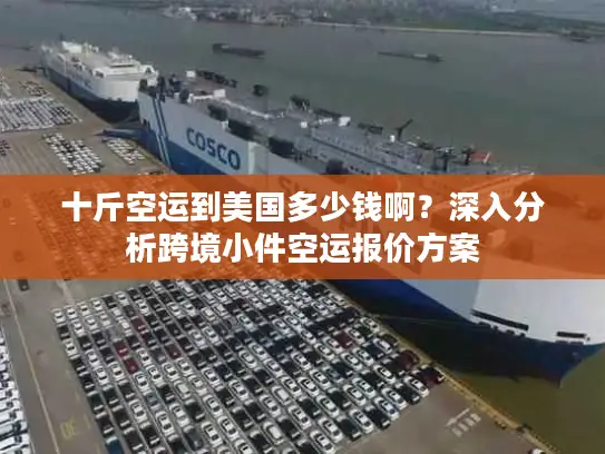 十斤空运到美国多少钱啊？深入分析跨境小件空运报价方案