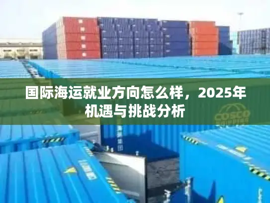 国际海运就业方向怎么样，2025年机遇与挑战分析
