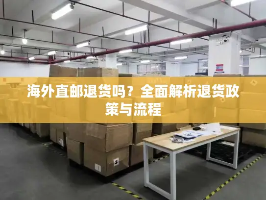 海外直邮退货吗?全面解析退货政策与流程 海外直邮退货吗?全面解析退货政策与流程