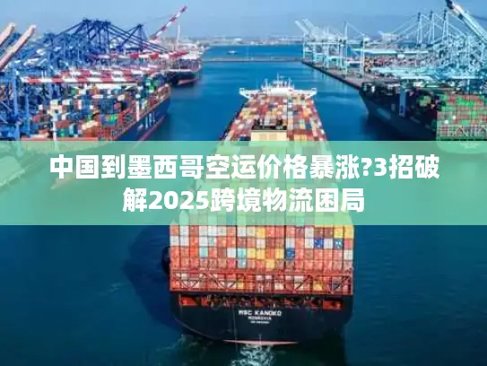 中国到墨西哥空运价格暴涨?3招破解2025跨境物流困局