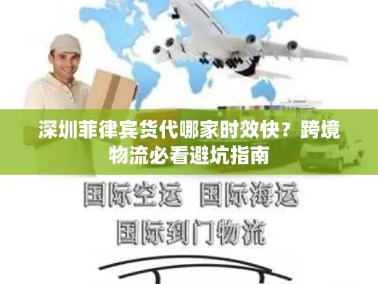 深圳菲律宾货代哪家时效快？跨境物流必看避坑指南