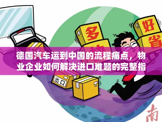 德国汽车运到中国的流程痛点，物业企业如何解决进口难题的完整指南