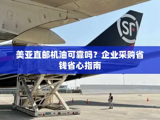 美亚直邮机油可靠吗？企业采购省钱省心指南