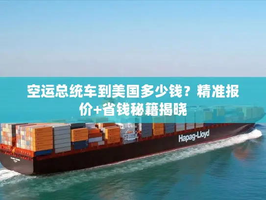 空运总统车到美国多少钱？精准报价+省钱秘籍揭晓