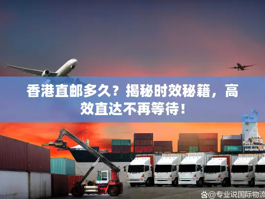 香港直邮多久？揭秘时效秘籍，高效直达不再等待！