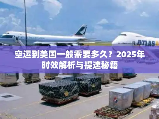 空运到美国一般需要多久？2025年时效解析与提速秘籍