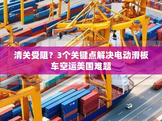 清关受阻？3个关键点解决电动滑板车空运美国难题