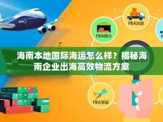 海南本地国际海运怎么样？揭秘海南企业出海高效物流方案