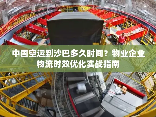 中国空运到沙巴多久时间？物业企业物流时效优化实战指南