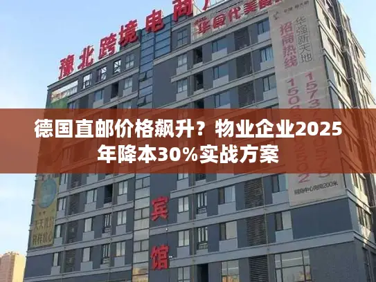 德国直邮价格飙升？物业企业2025年降本30%实战方案