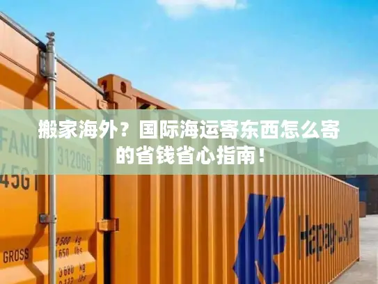 搬家海外？国际海运寄东西怎么寄的省钱省心指南！