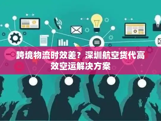 跨境物流时效差？深圳航空货代高效空运解决方案