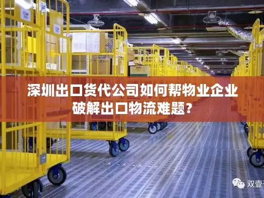 深圳出口货代公司如何帮物业企业破解出口物流难题？