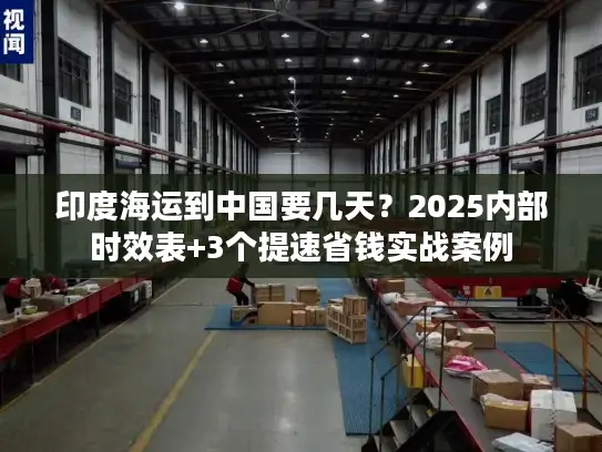 印度海运到中国要几天？2025内部时效表+3个提速省钱实战案例