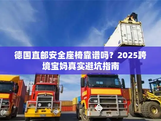 德国直邮安全座椅靠谱吗？2025跨境宝妈真实避坑指南