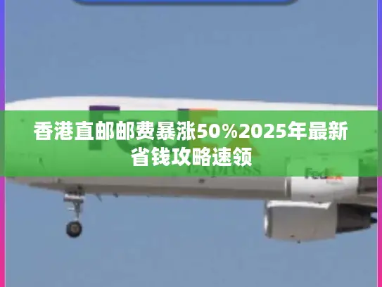 香港直邮邮费暴涨50%2025年最新省钱攻略速领