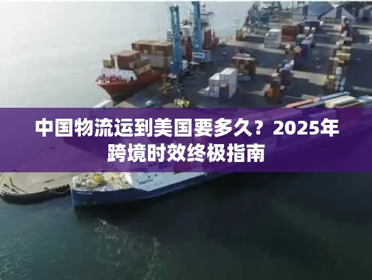 中国物流运到美国要多久？2025年跨境时效终极指南