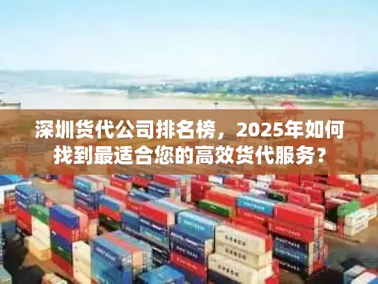 深圳货代公司排名榜，2025年如何找到最适合您的高效货代服务？