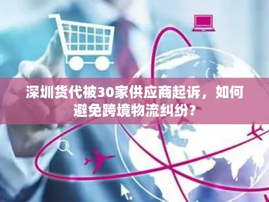 深圳货代被30家供应商起诉,如何避免跨境物流纠纷? 深圳货代被30家供应商起诉,如何避免跨境物流纠纷?
