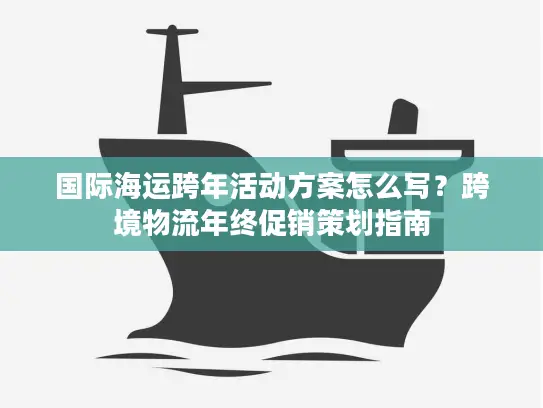 国际海运跨年活动方案怎么写？跨境物流年终促销策划指南