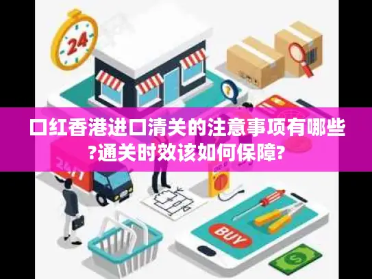口红香港进口清关的注意事项有哪些?通关时效该如何保障?