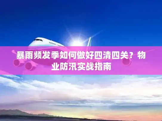 暴雨频发季如何做好四清四关？物业防汛实战指南