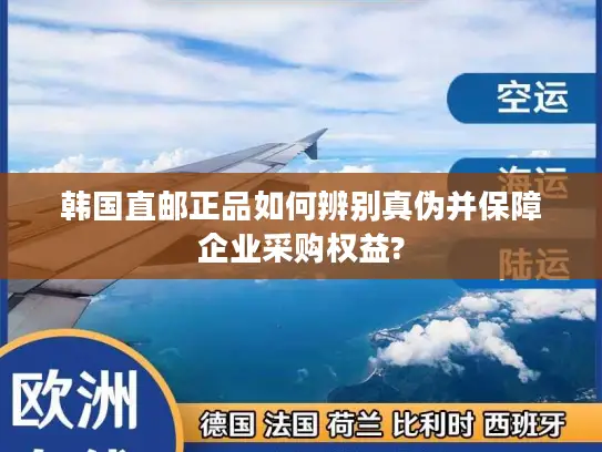 韩国直邮正品如何辨别真伪并保障企业采购权益?
