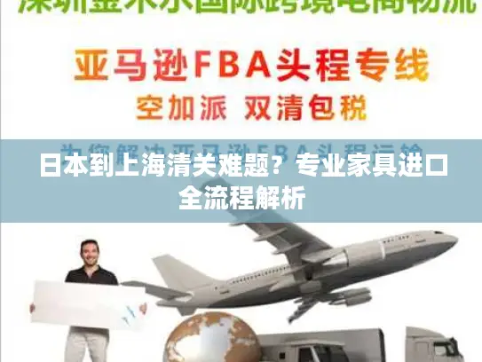 日本到上海清关难题？专业家具进口全流程解析