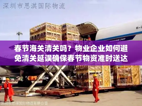 春节海关清关吗?物业企业如何避免清关延误确保春节物资准时送达? 春节海关清关吗?物业企业如何避免清关延误确保春节物资准时送达?