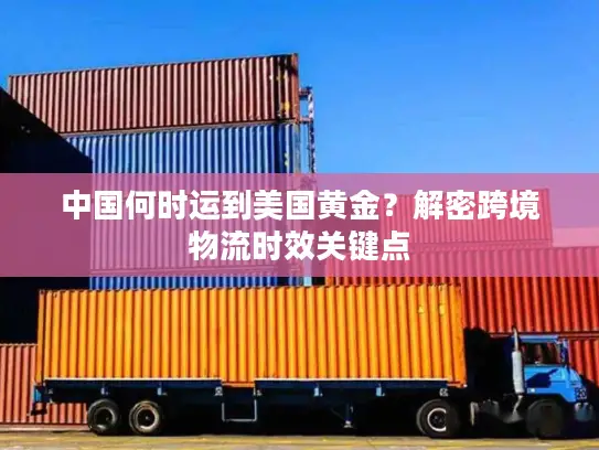 中国何时运到美国黄金？解密跨境物流时效关键点