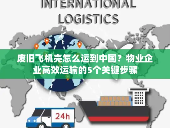 废旧飞机壳怎么运到中国？物业企业高效运输的5个关键步骤